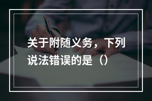 关于附随义务，下列说法错误的是（）