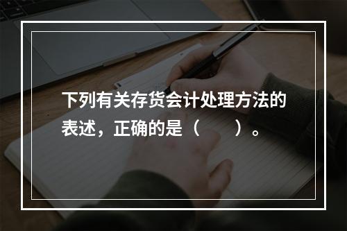 下列有关存货会计处理方法的表述，正确的是（  ）。