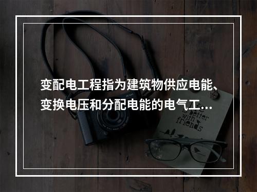 变配电工程指为建筑物供应电能、变换电压和分配电能的电气工程。