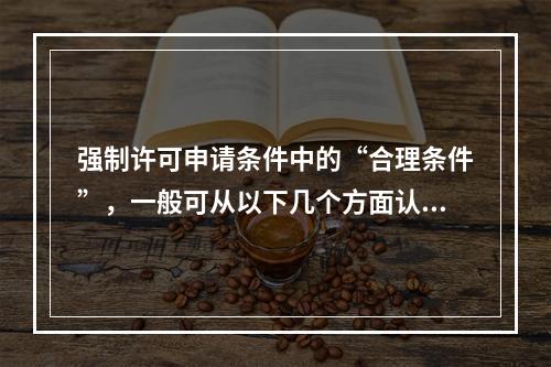 强制许可申请条件中的“合理条件”，一般可从以下几个方面认定（