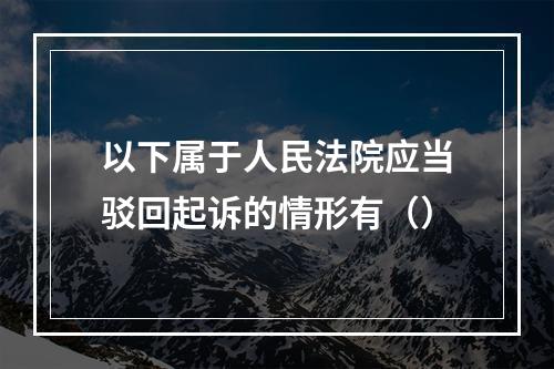 以下属于人民法院应当驳回起诉的情形有（）