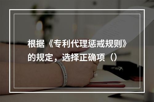 根据《专利代理惩戒规则》的规定，选择正确项（）