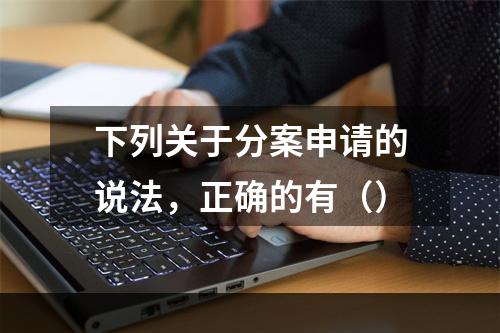 下列关于分案申请的说法，正确的有（）