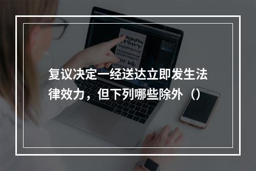 复议决定一经送达立即发生法律效力，但下列哪些除外（）