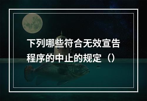 下列哪些符合无效宣告程序的中止的规定（）