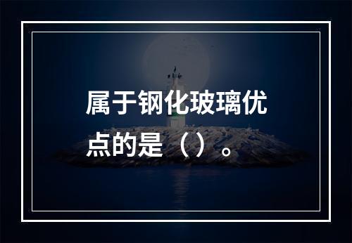 属于钢化玻璃优点的是（ ）。