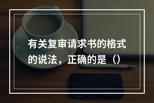 有关复审请求书的格式的说法，正确的是（）