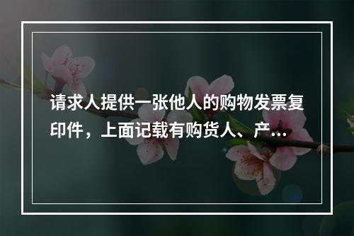 请求人提供一张他人的购物发票复印件，上面记载有购货人、产品的