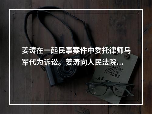 姜涛在一起民事案件中委托律师马军代为诉讼。姜涛向人民法院提交