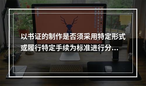 以书证的制作是否须采用特定形式或履行特定手续为标准进行分类，