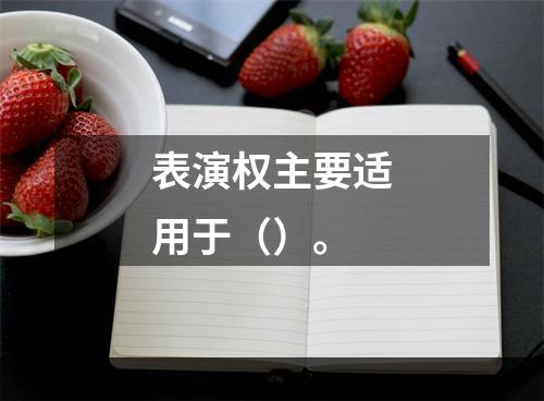 表演权主要适用于（）。