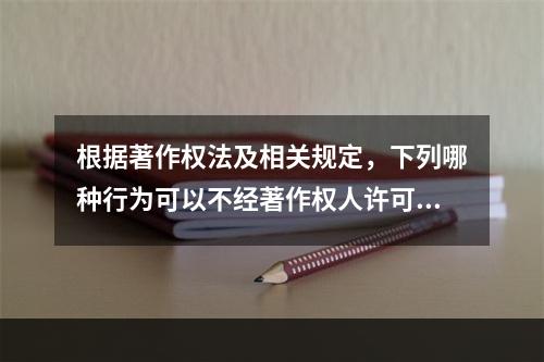 根据著作权法及相关规定，下列哪种行为可以不经著作权人许可，不