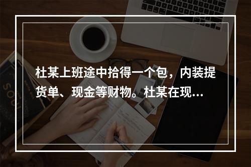 杜某上班途中拾得一个包，内装提货单、现金等财物。杜某在现场等