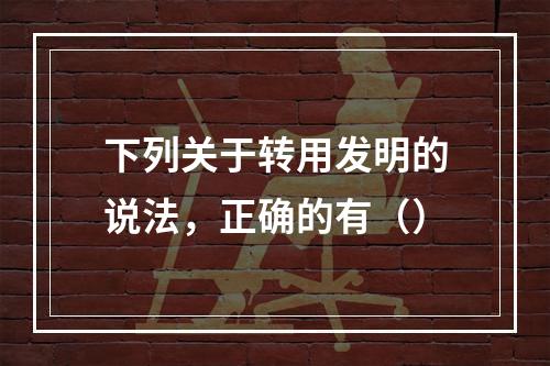 下列关于转用发明的说法，正确的有（）