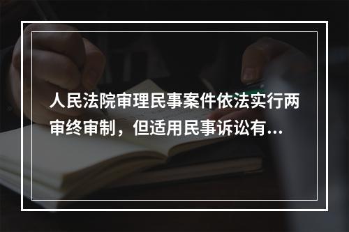 人民法院审理民事案件依法实行两审终审制，但适用民事诉讼有关程