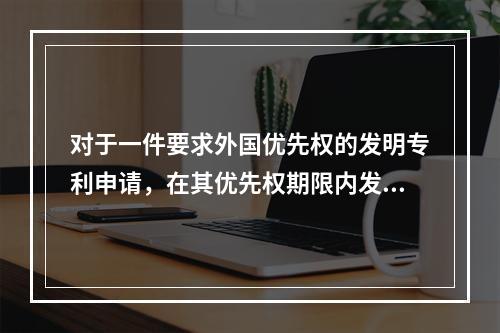 对于一件要求外国优先权的发明专利申请，在其优先权期限内发生的