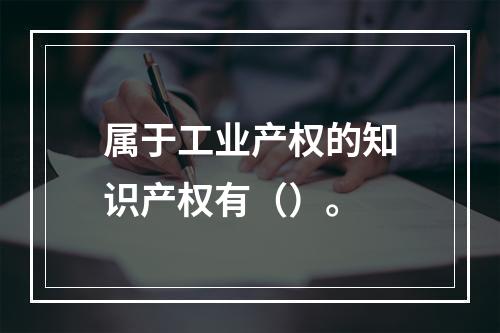 属于工业产权的知识产权有（）。