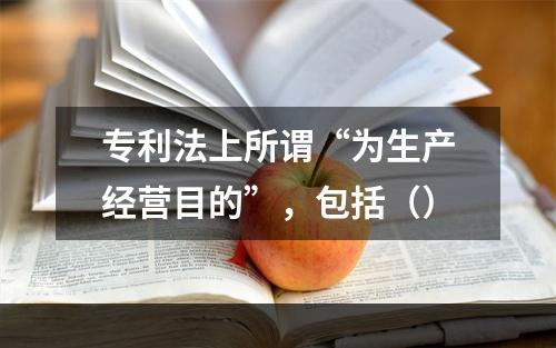 专利法上所谓“为生产经营目的”，包括（）