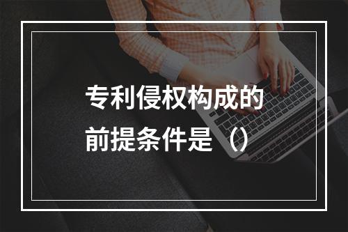 专利侵权构成的前提条件是（）