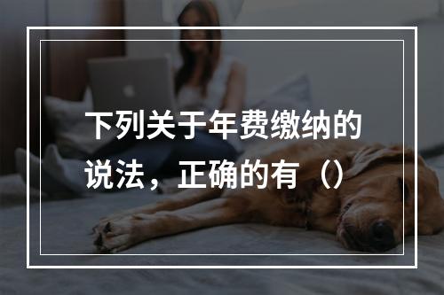 下列关于年费缴纳的说法，正确的有（）