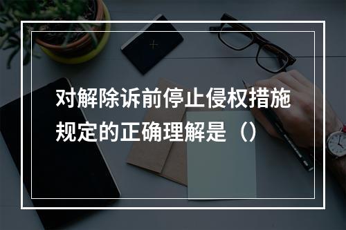 对解除诉前停止侵权措施规定的正确理解是（）