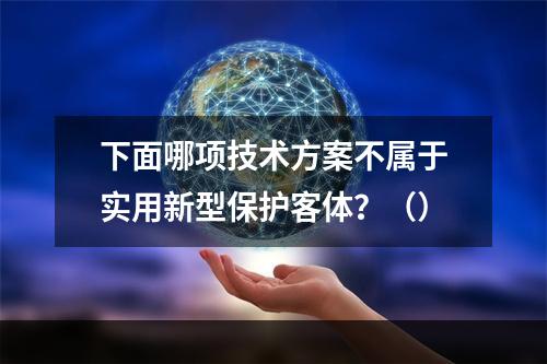 下面哪项技术方案不属于实用新型保护客体？（）