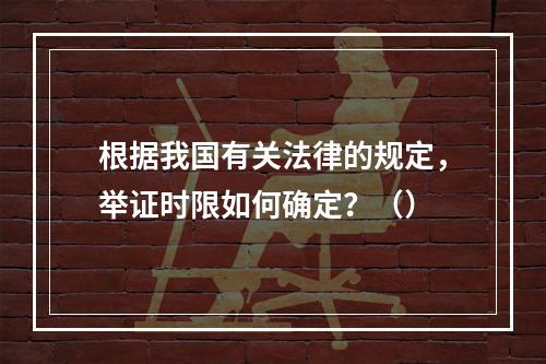 根据我国有关法律的规定，举证时限如何确定？（）