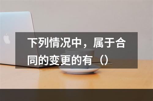 下列情况中，属于合同的变更的有（）