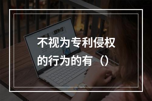 不视为专利侵权的行为的有（）