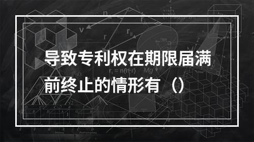 导致专利权在期限届满前终止的情形有（）