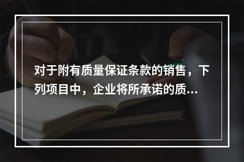 对于附有质量保证条款的销售，下列项目中，企业将所承诺的质保作