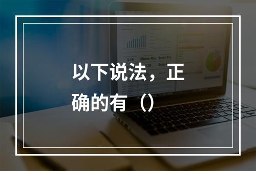 以下说法，正确的有（）