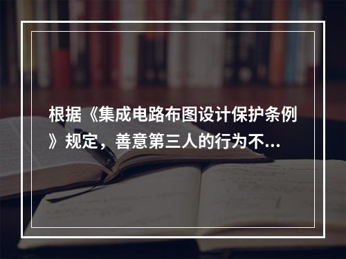 根据《集成电路布图设计保护条例》规定，善意第三人的行为不构成