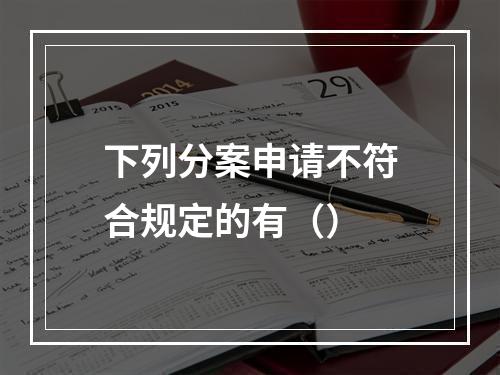 下列分案申请不符合规定的有（）