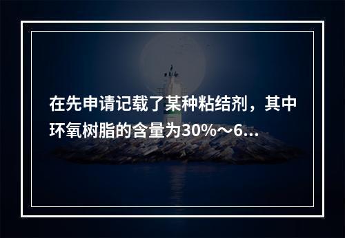 在先申请记载了某种粘结剂，其中环氧树脂的含量为30%～60%