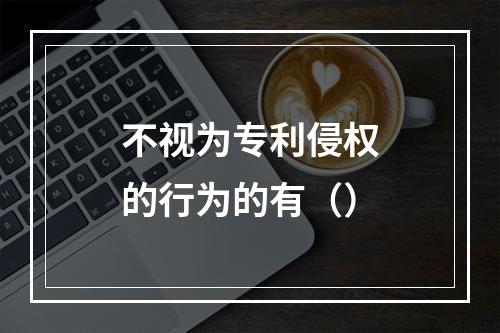 不视为专利侵权的行为的有（）