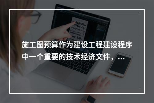 施工图预算作为建设工程建设程序中一个重要的技术经济文件，在工