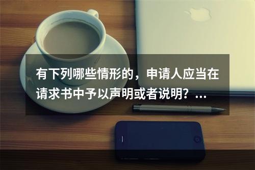 有下列哪些情形的，申请人应当在请求书中予以声明或者说明？（）