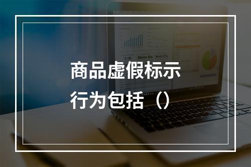 商品虚假标示行为包括（）