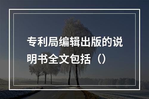 专利局编辑出版的说明书全文包括（）