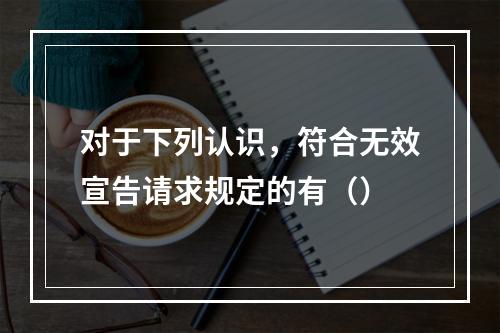 对于下列认识，符合无效宣告请求规定的有（）