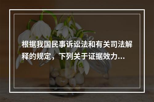 根据我国民事诉讼法和有关司法解释的规定，下列关于证据效力的表