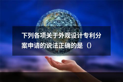 下列各项关于外观设计专利分案申请的说法正确的是（）