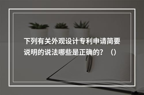 下列有关外观设计专利申请简要说明的说法哪些是正确的？（）