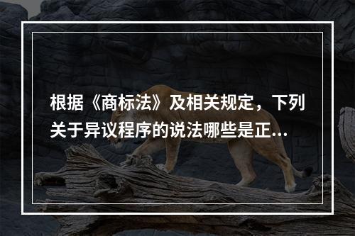 根据《商标法》及相关规定，下列关于异议程序的说法哪些是正确的