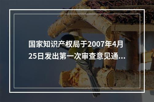 国家知识产权局于2007年4月25日发出第一次审查意见通知书