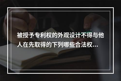 被授予专利权的外观设计不得与他人在先取得的下列哪些合法权利相