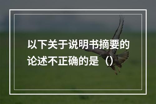 以下关于说明书摘要的论述不正确的是（）