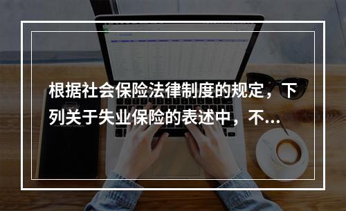 根据社会保险法律制度的规定，下列关于失业保险的表述中，不正确