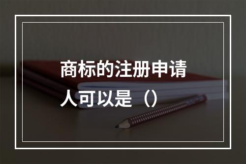 商标的注册申请人可以是（）